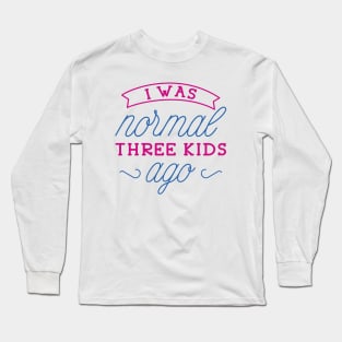 I Was Normal Three Kids Ago Long Sleeve T-Shirt